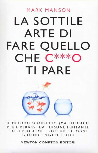 “La sottile arte di fare quello che c***o ti pare”: come liberarsi da persone irritanti, falsi problemi e rotture, e vivere felici.